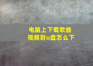 电脑上下载歌曲视频到u盘怎么下