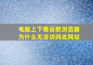 电脑上下载谷歌浏览器为什么无法访问此网站