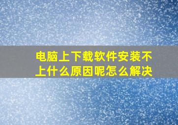 电脑上下载软件安装不上什么原因呢怎么解决