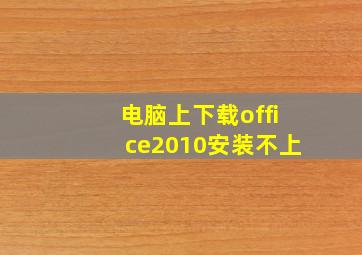 电脑上下载office2010安装不上