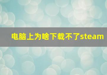 电脑上为啥下载不了steam