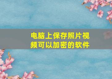 电脑上保存照片视频可以加密的软件