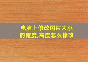 电脑上修改图片大小的宽度,高度怎么修改