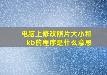 电脑上修改照片大小和kb的程序是什么意思