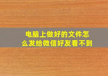 电脑上做好的文件怎么发给微信好友看不到