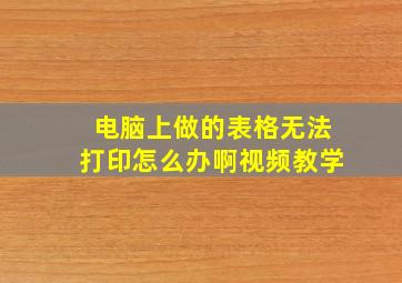 电脑上做的表格无法打印怎么办啊视频教学