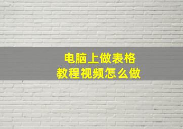 电脑上做表格教程视频怎么做