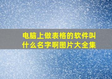 电脑上做表格的软件叫什么名字啊图片大全集