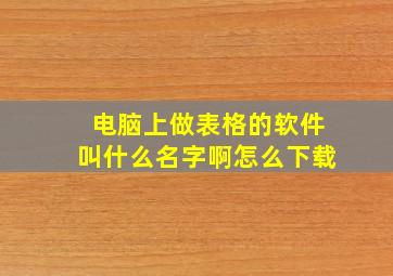 电脑上做表格的软件叫什么名字啊怎么下载