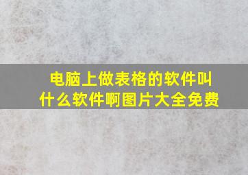 电脑上做表格的软件叫什么软件啊图片大全免费