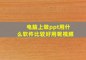 电脑上做ppt用什么软件比较好用呢视频