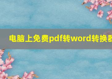 电脑上免费pdf转word转换器