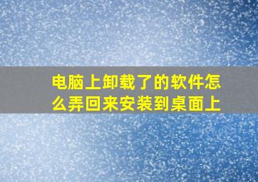 电脑上卸载了的软件怎么弄回来安装到桌面上