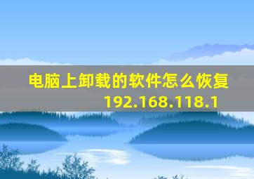 电脑上卸载的软件怎么恢复 192.168.118.1