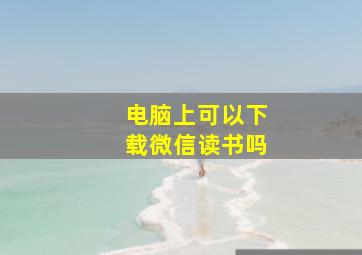 电脑上可以下载微信读书吗