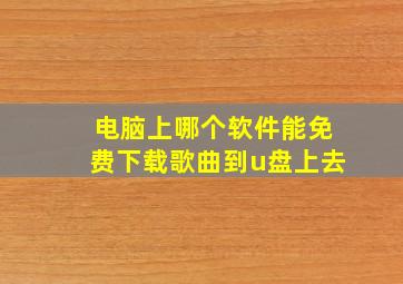 电脑上哪个软件能免费下载歌曲到u盘上去