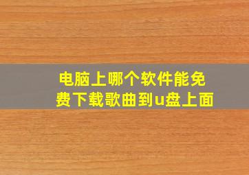 电脑上哪个软件能免费下载歌曲到u盘上面