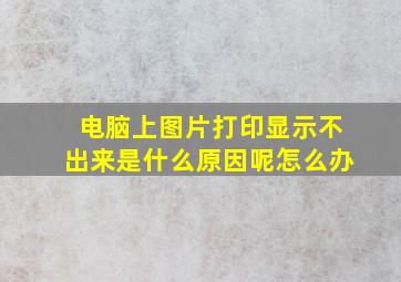 电脑上图片打印显示不出来是什么原因呢怎么办