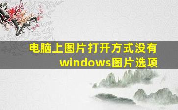 电脑上图片打开方式没有windows图片选项