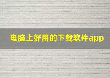 电脑上好用的下载软件app