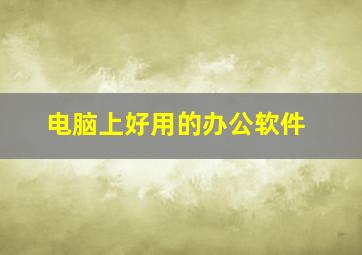 电脑上好用的办公软件