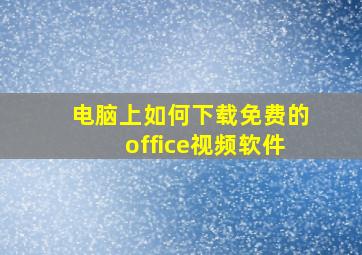 电脑上如何下载免费的office视频软件