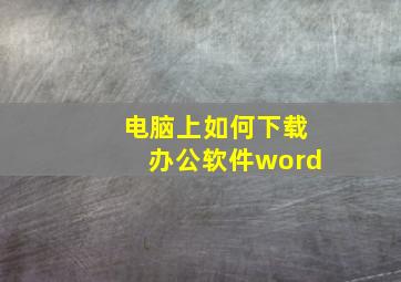 电脑上如何下载办公软件word