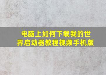 电脑上如何下载我的世界启动器教程视频手机版