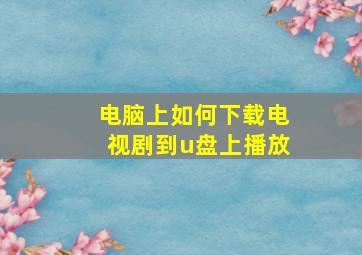 电脑上如何下载电视剧到u盘上播放