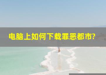 电脑上如何下载罪恶都市?