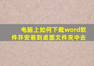 电脑上如何下载word软件并安装到桌面文件夹中去