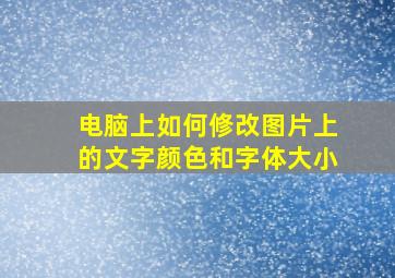 电脑上如何修改图片上的文字颜色和字体大小