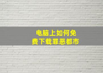 电脑上如何免费下载罪恶都市