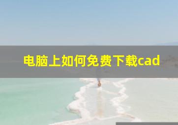 电脑上如何免费下载cad