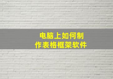 电脑上如何制作表格框架软件