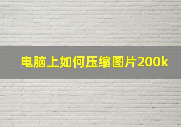 电脑上如何压缩图片200k