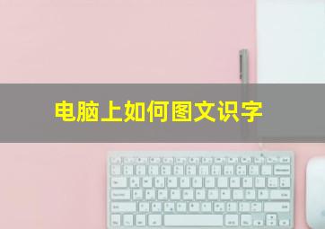 电脑上如何图文识字