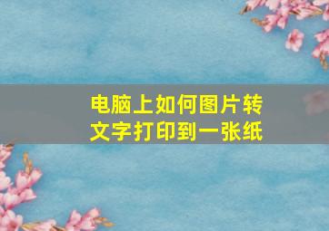 电脑上如何图片转文字打印到一张纸