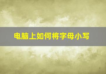 电脑上如何将字母小写