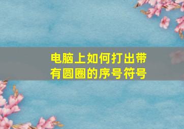 电脑上如何打出带有圆圈的序号符号