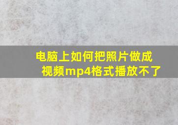 电脑上如何把照片做成视频mp4格式播放不了