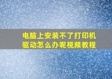 电脑上安装不了打印机驱动怎么办呢视频教程