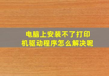 电脑上安装不了打印机驱动程序怎么解决呢