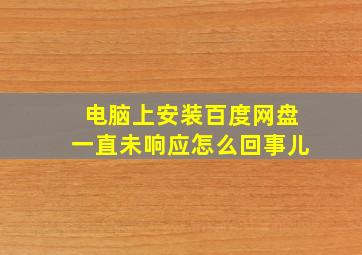 电脑上安装百度网盘一直未响应怎么回事儿