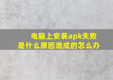 电脑上安装apk失败是什么原因造成的怎么办