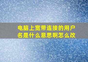 电脑上宽带连接的用户名是什么意思啊怎么改