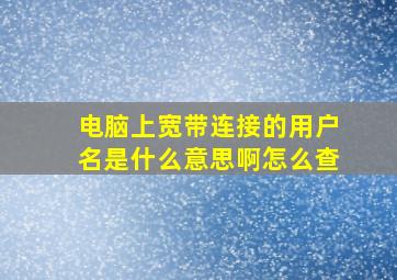 电脑上宽带连接的用户名是什么意思啊怎么查