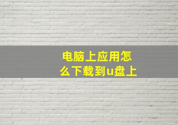 电脑上应用怎么下载到u盘上