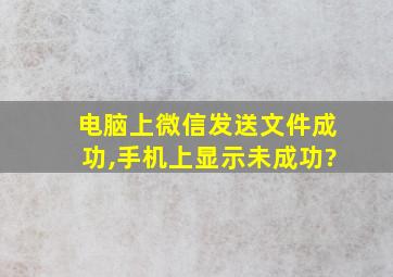 电脑上微信发送文件成功,手机上显示未成功?