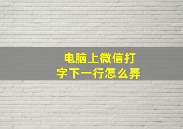 电脑上微信打字下一行怎么弄